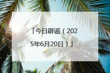 今日辟谣（2025年6月20日）
