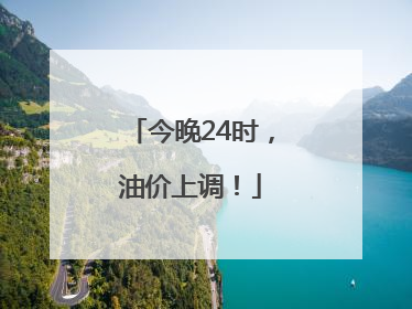 今晚24时，油价上调！