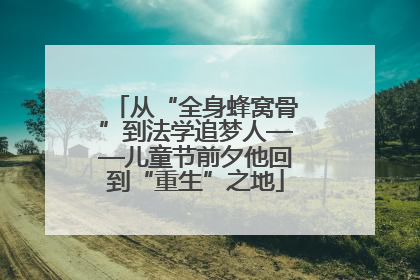 从“全身蜂窝骨”到法学追梦人——儿童节前夕他回到“重生”之地