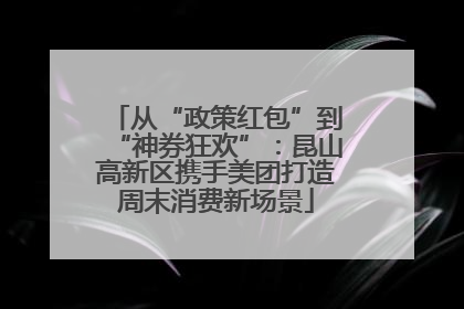 从“政策红包”到“神券狂欢”：昆山高新区携手美团打造周末消费新场景