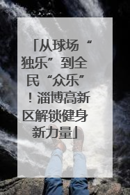 从球场“独乐”到全民“众乐”！淄博高新区解锁健身新力量