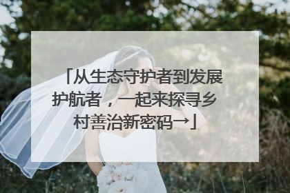 从生态守护者到发展护航者，一起来探寻乡村善治新密码→