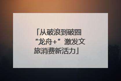 从破浪到破圈 “龙舟+”激发文旅消费新活力