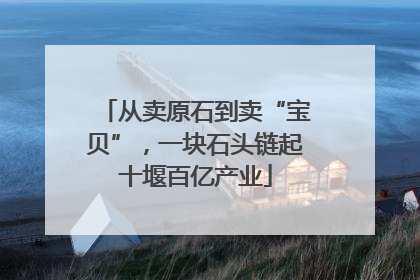 从卖原石到卖“宝贝”，一块石头链起十堰百亿产业