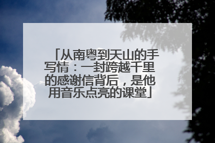 从南粤到天山的手写情：一封跨越千里的感谢信背后，是他用音乐点亮的课堂