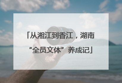从湘江到香江，湖南“全员文体”养成记