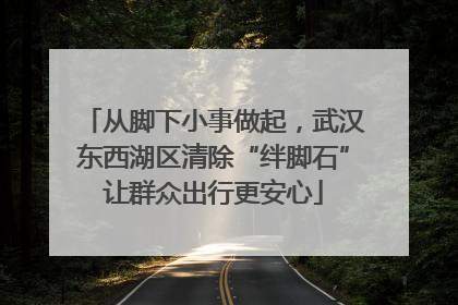从脚下小事做起，武汉东西湖区清除“绊脚石”让群众出行更安心