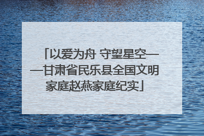 以爱为舟 守望星空——甘肃省民乐县全国文明家庭赵燕家庭纪实