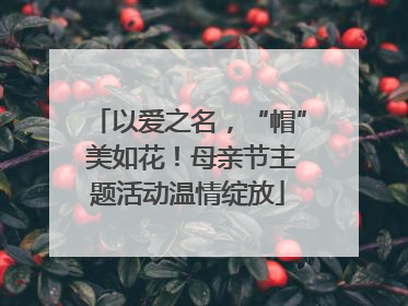 以爱之名，“帽” 美如花！母亲节主题活动温情绽放