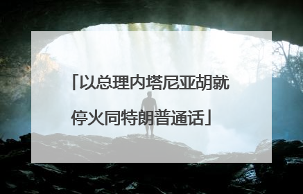 以总理内塔尼亚胡就停火同特朗普通话