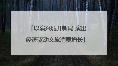 以演兴城开新局 演出经济驱动文旅消费增长