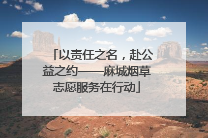 以责任之名，赴公益之约——麻城烟草志愿服务在行动