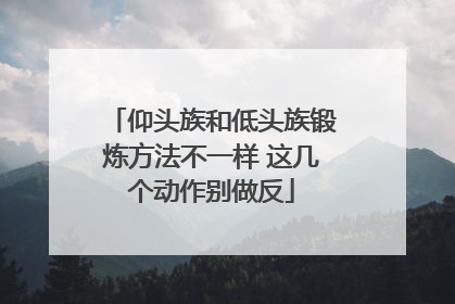 仰头族和低头族锻炼方法不一样 这几个动作别做反