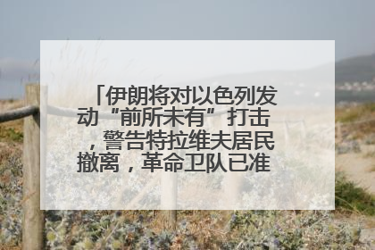 伊朗将对以色列发动“前所未有”打击，警告特拉维夫居民撤离，革命卫队已准备长期全面战争