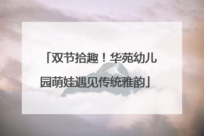 双节拾趣！华苑幼儿园萌娃遇见传统雅韵