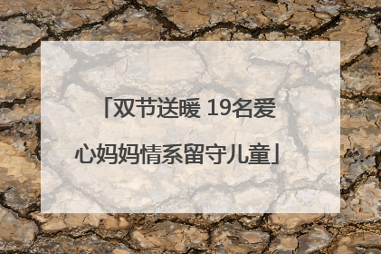 双节送暖 19名爱心妈妈情系留守儿童