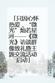 只因心怀热爱，“微光”灿若星河——《微光》访谈群像致礼暨主题交流活动启动