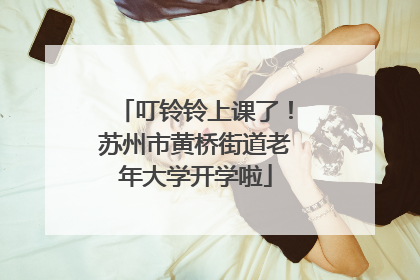 叮铃铃上课了！苏州市黄桥街道老年大学开学啦