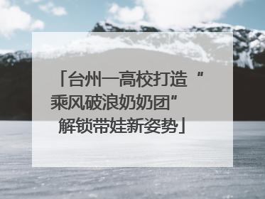 台州一高校打造“乘风破浪奶奶团” 解锁带娃新姿势