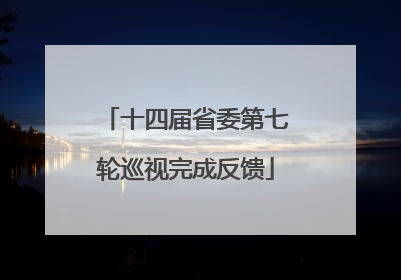 十四届省委第七轮巡视完成反馈