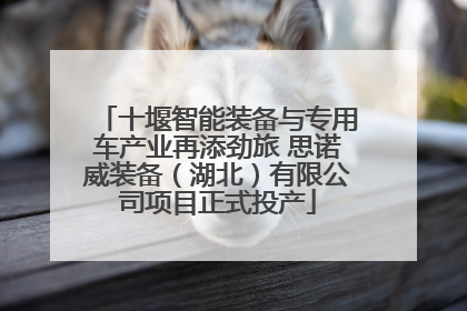 十堰智能装备与专用车产业再添劲旅 思诺威装备（湖北）有限公司项目正式投产