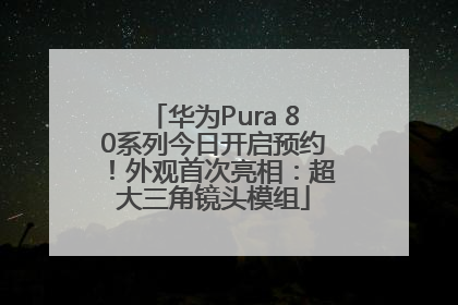 华为Pura 80系列今日开启预约！外观首次亮相：超大三角镜头模组