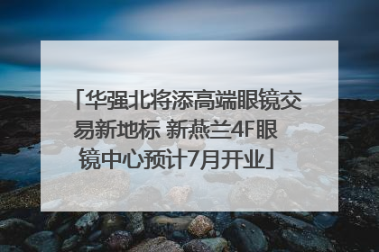 华强北将添高端眼镜交易新地标 新燕兰4F眼镜中心预计7月开业