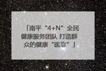 南平“4+N”全民健康服务团队 打造群众的健康“医靠”