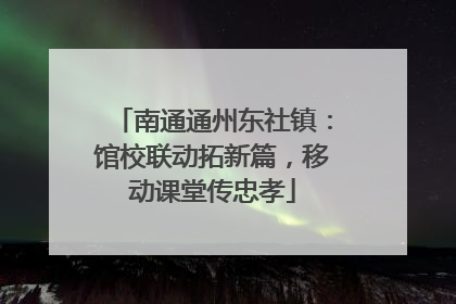 南通通州东社镇：馆校联动拓新篇，移动课堂传忠孝