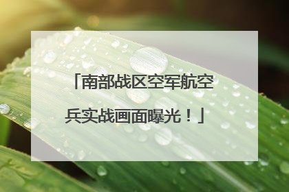 南部战区空军航空兵实战画面曝光！