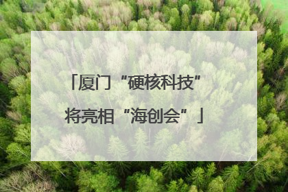 厦门“硬核科技” 将亮相“海创会”