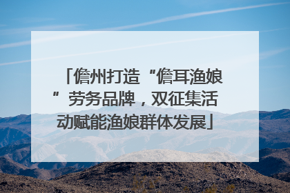 儋州打造“儋耳渔娘”劳务品牌，双征集活动赋能渔娘群体发展