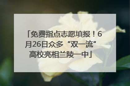免费指点志愿填报！6月26日众多“双一流”高校亮相兰陵一中