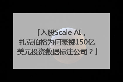 入股Scale AI，扎克伯格为何豪掷150亿美元投资数据标注公司？