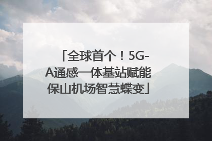 全球首个！5G-A通感一体基站赋能保山机场智慧蝶变