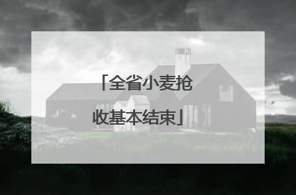 全省小麦抢收基本结束