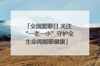 全国爱眼日 关注“一老一小”守护全生命周期眼健康