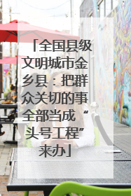 全国县级文明城市金乡县：把群众关切的事全部当成“头号工程”来办