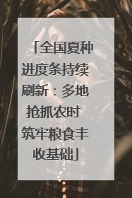 全国夏种进度条持续刷新：多地抢抓农时 筑牢粮食丰收基础