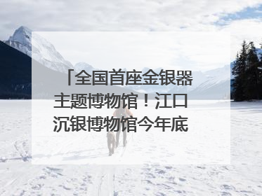 全国首座金银器主题博物馆！江口沉银博物馆今年底投入试运行｜万千气象看四川