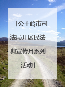 公主岭市司法局开展民法典宣传月系列活动