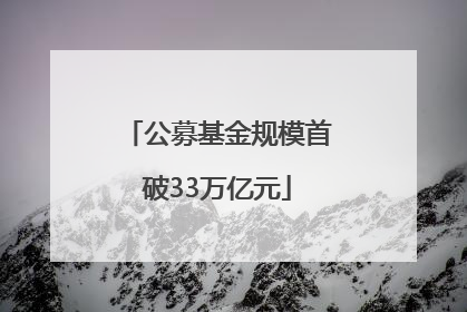 公募基金规模首破33万亿元