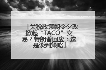 关税政策朝令夕改掀起“TACO”交易？特朗普回应：这是谈判策略