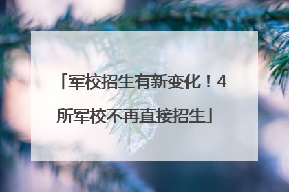 军校招生有新变化！4所军校不再直接招生