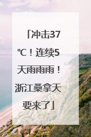 冲击37℃！连续5天雨雨雨！浙江桑拿天要来了