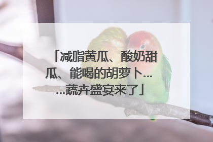 减脂黄瓜、酸奶甜瓜、能喝的胡萝卜……蔬卉盛宴来了