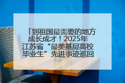 到祖国最需要的地方成长成才！2025年江苏省“最美基层高校毕业生”先进事迹巡回宣讲会在宁启动