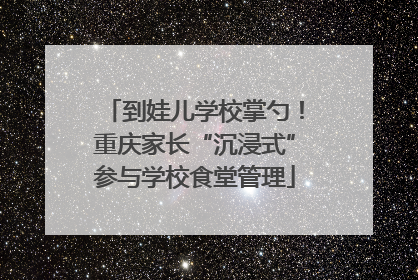 到娃儿学校掌勺！重庆家长“沉浸式”参与学校食堂管理