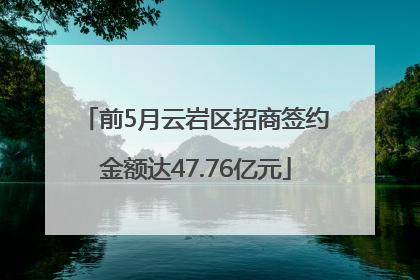 前5月云岩区招商签约金额达47.76亿元