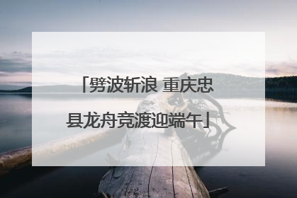 劈波斩浪 重庆忠县龙舟竞渡迎端午